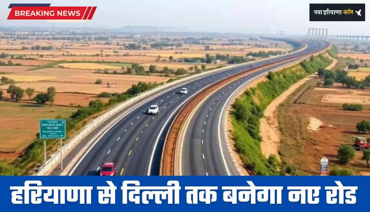New Road: हरियाणा से दिल्ली तक बनेगा नए रोड, इन लोगों को मिलेगा बड़ा फायदा