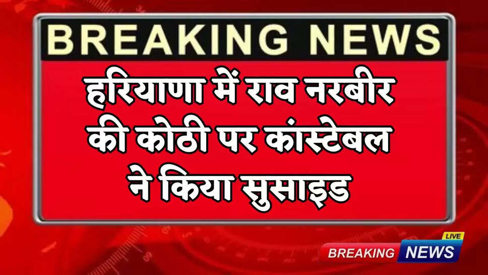 Constable commits suicide at Rao Narbir's house in Haryana
