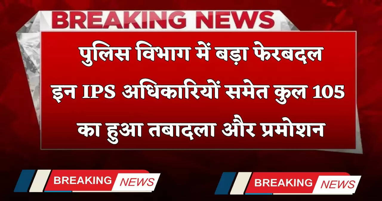 Transfer 2025: पुलिस विभाग में बड़ा फेरबदल, इन IPS अधिकारियों समेत कुल 105 का हुआ तबादला और प्रमोशन
