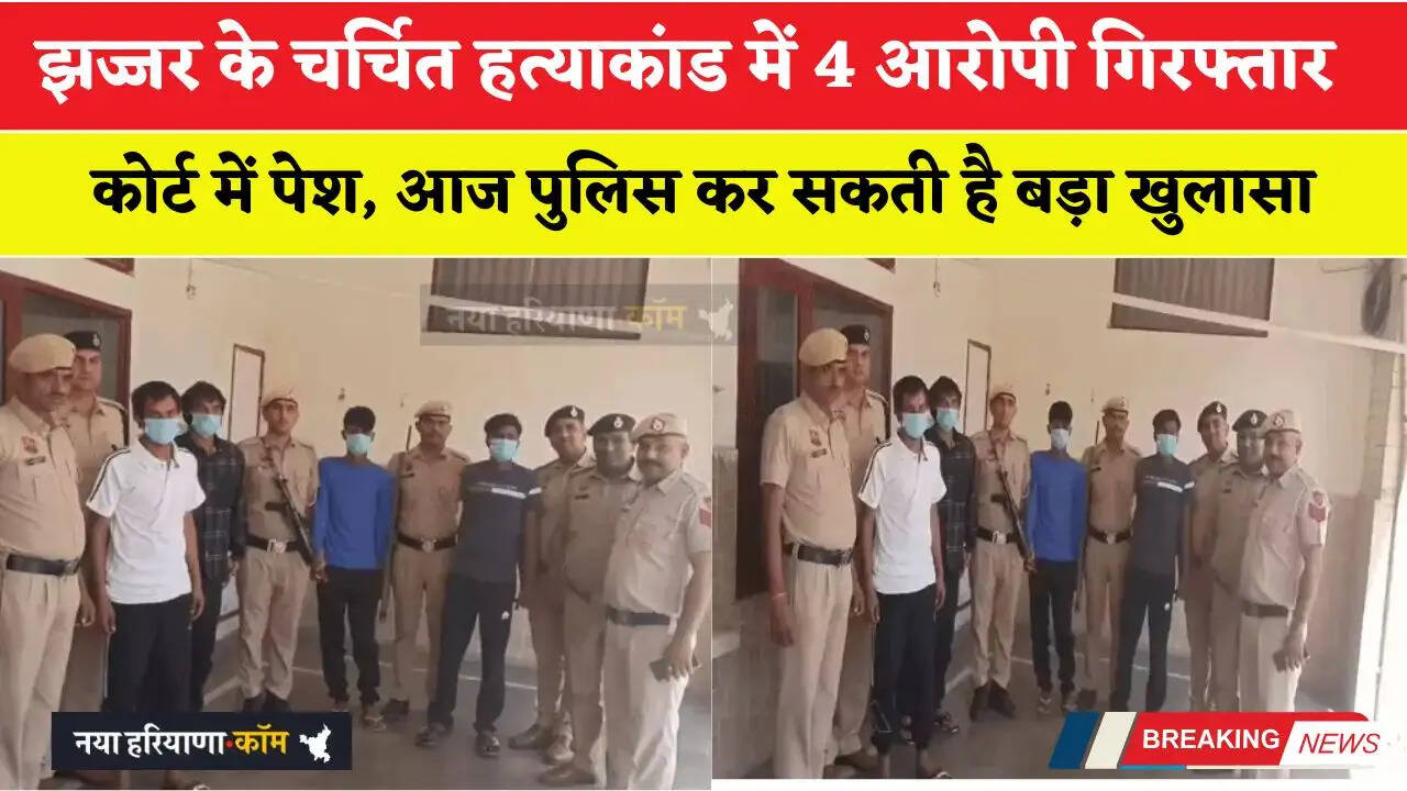 झज्जर के चर्चित हत्याकांड में 4 आरोपी गिरफ्तार, आज पुलिस कर सकती है बड़ा खुलासा