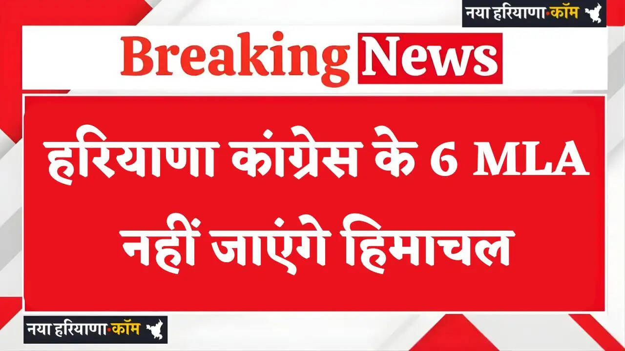 Haryana: हरियाणा कांग्रेस के 6 MLA नहीं जाएंगे हिमाचल, देखें कौनसे-कौनसे विधायक नहीं जाएंगे ?