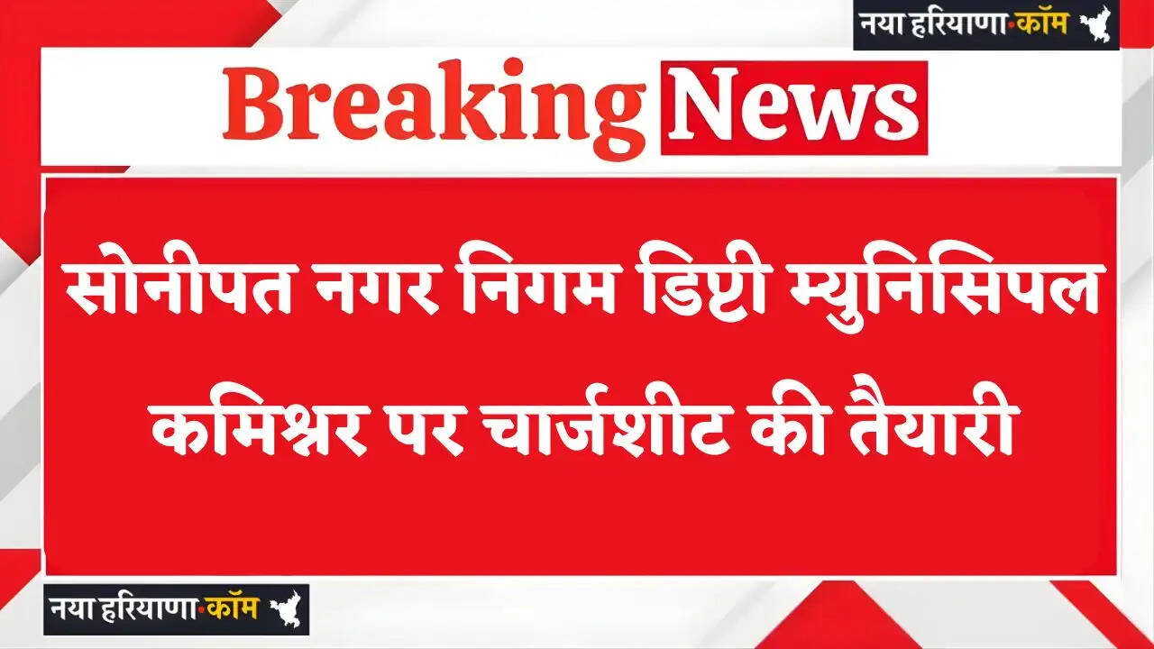 Haryana: सोनीपत नगर निगम डिप्टी म्युनिसिपल कमिश्नर पर चार्जशीट की तैयारी, 10 पर कार्रवाई; 4 कर्मचारी चल रहे सस्पेंड़