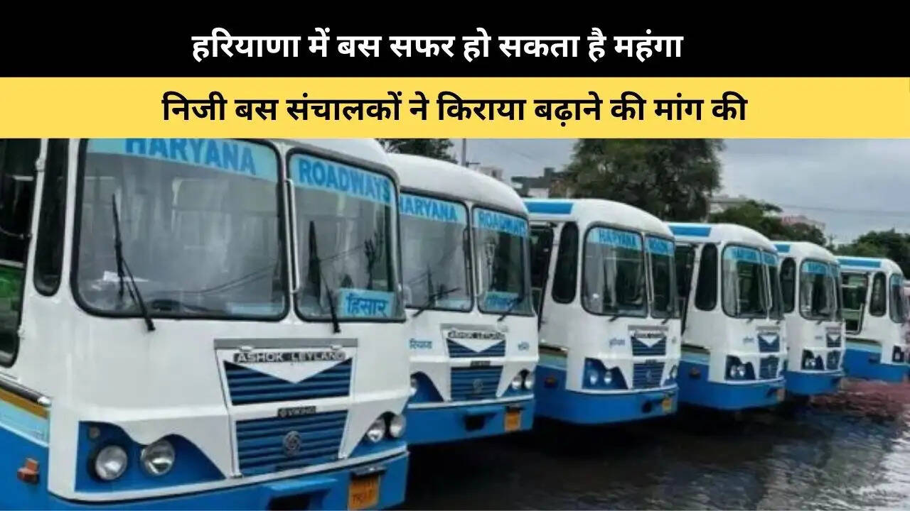 &nbsp;हरियाणा में बस सफर हो सकता है महंगा, निजी बस संचालकों ने किराया बढ़ाने की मांग की