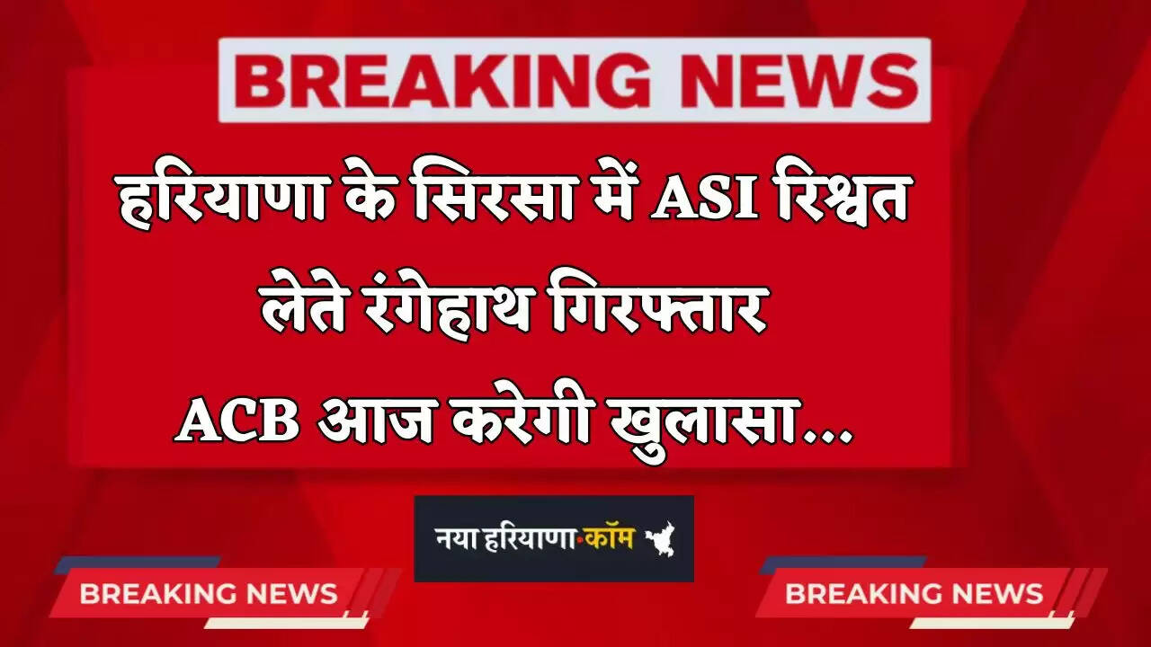 Haryana: हरियाणा के सिरसा में ASI रिश्वत लेते रंगेहाथ गिरफ्तार, ACB आज करेगी खुलासा