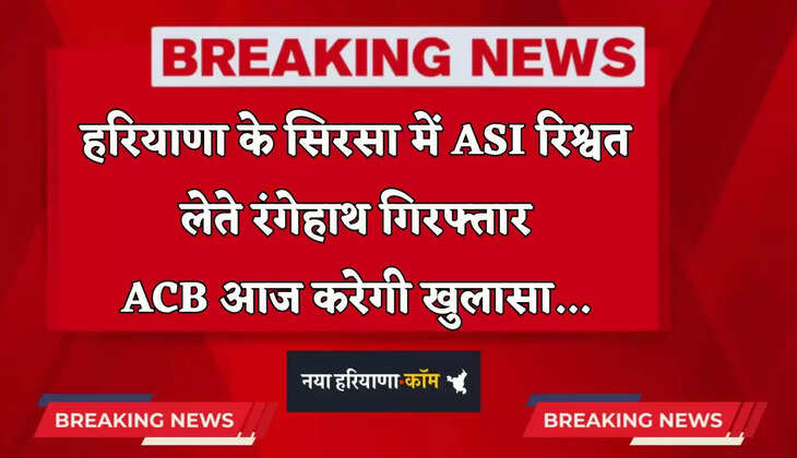 Haryana: हरियाणा के सिरसा में ASI रिश्वत लेते रंगेहाथ गिरफ्तार, ACB आज करेगी खुलासा