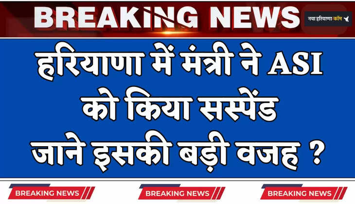 Haryana: हरियाणा में मंत्री ने ASI को किया सस्पेंड, जाने इसकी बड़ी वजह ?