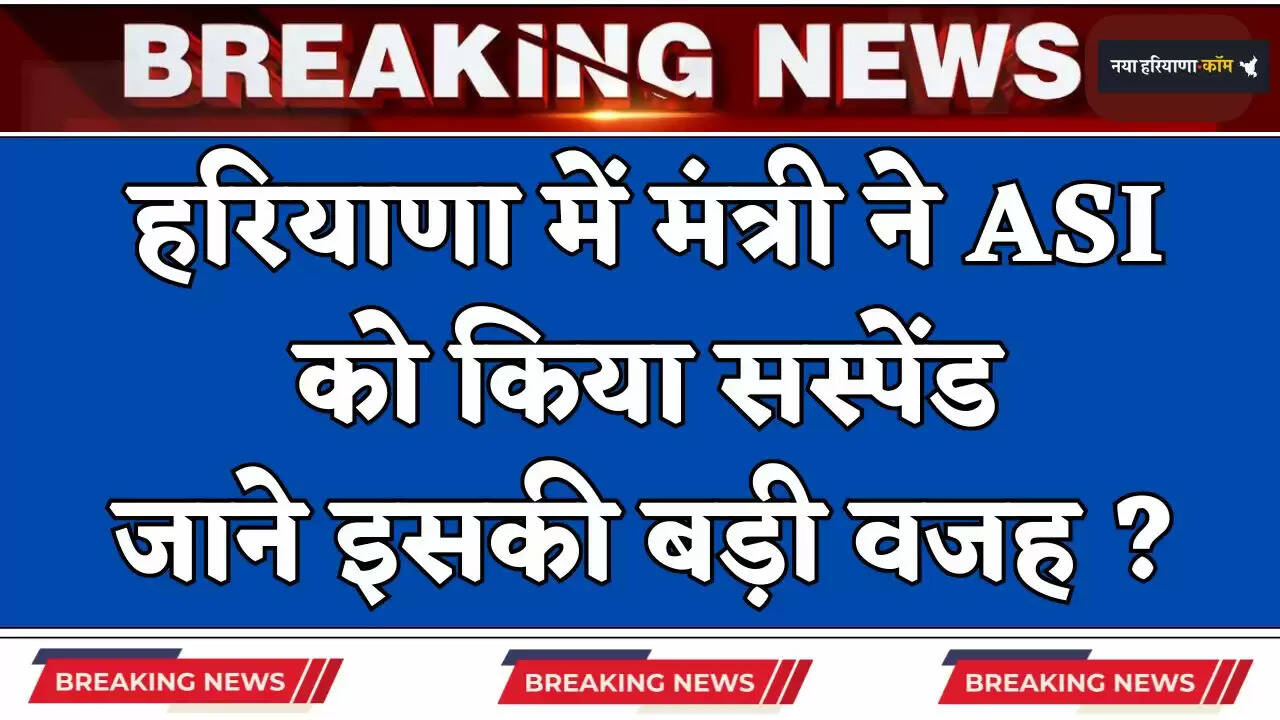 Haryana: हरियाणा में मंत्री ने ASI को किया सस्पेंड, जाने इसकी बड़ी वजह ?