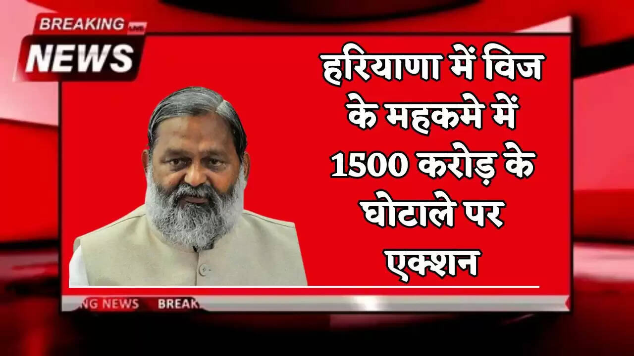 Action taken on the ₹1500 crore scam in Vij's department in Haryana.