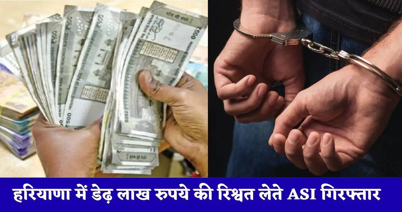 हरियाणा में डेढ़ लाख रुपये की रिश्वत लेते ASI रंगे हाथ गिरफ्तार, केस से नाम हटाने की एवज में मांगी थी रिश्वत