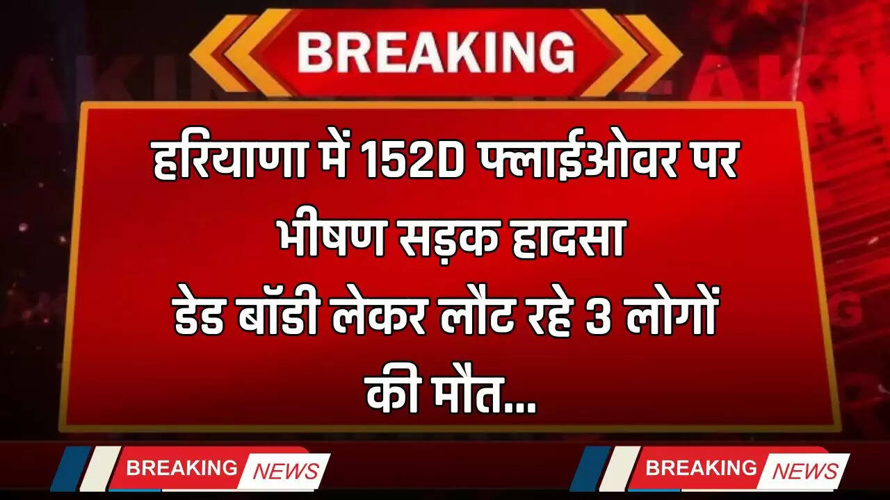 Haryana: हरियाणा में 152D फ्लाईओवर पर भीषण सड़क हादसा, डेड बॉडी लेकर लौट रहे 3 लोगों की मौत