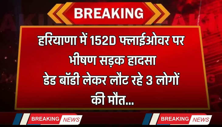 Haryana: हरियाणा में 152D फ्लाईओवर पर भीषण सड़क हादसा, डेड बॉडी लेकर लौट रहे 3 लोगों की मौत