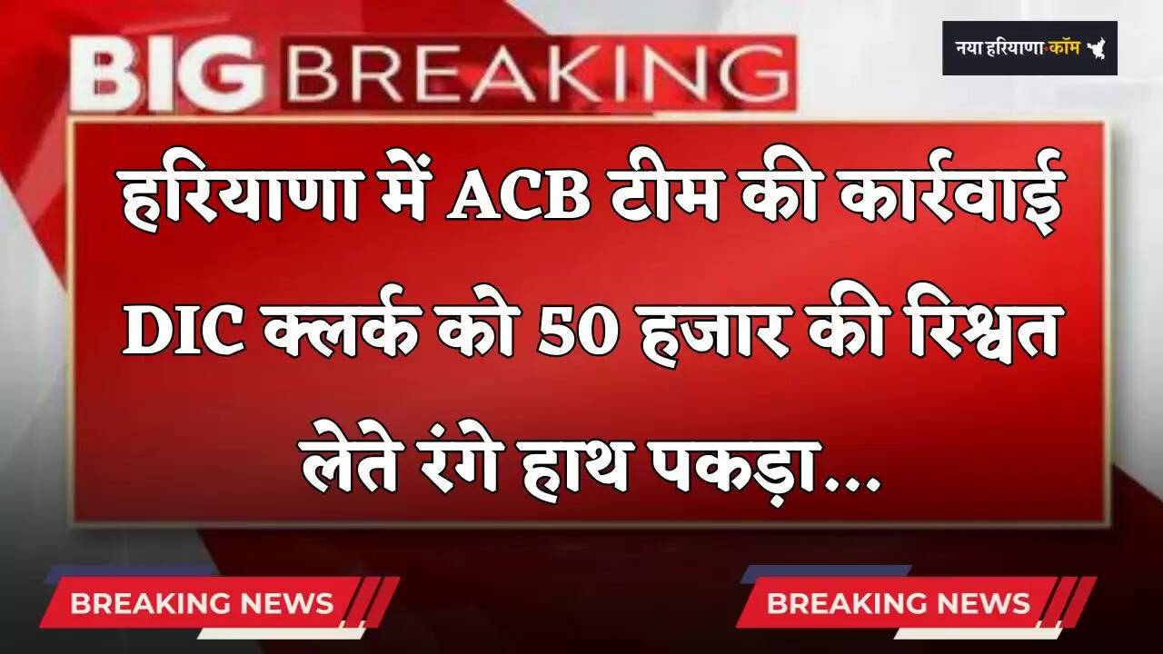 Haryana: हरियाणा में ACB टीम की बड़ी कार्रवाई, DIC क्लर्क को 50 हजार की रिश्वत लेते गिरफ़्तार