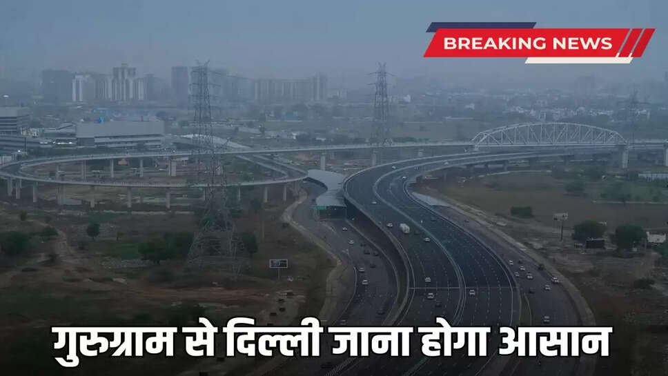 It will be easy to go to Delhi from Gurugram