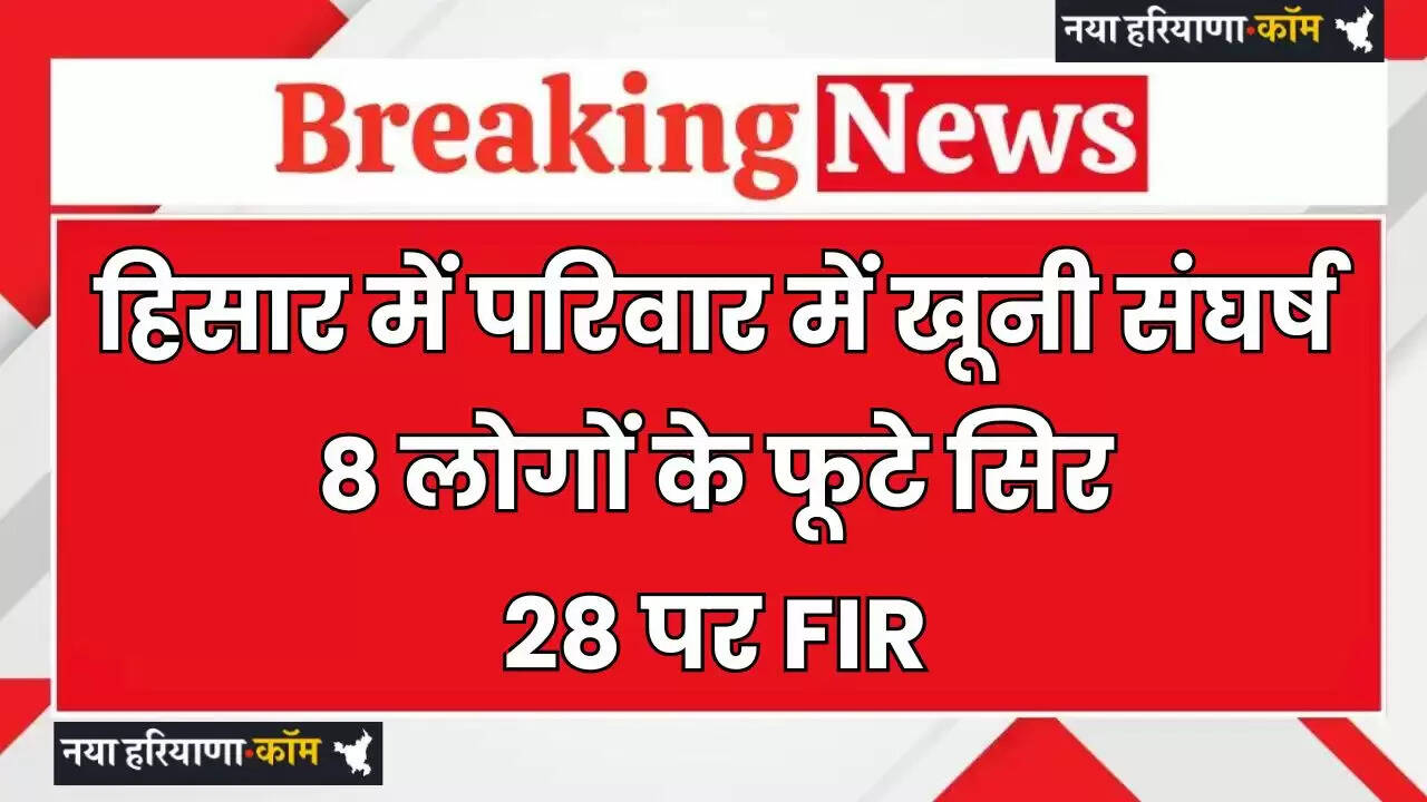 Haryana: हरियाणा के हिसार में परिवार में खूनी संघर्ष, 8 लोगों के फूटे सिर, 28 पर FIR