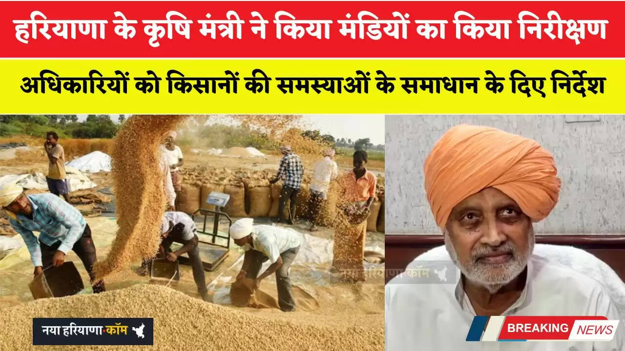 हरियाणा के कृषि मंत्री ने किया मंडियों का किया निरीक्षण, अधिकारियों को किसानों की समस्याओं के समाधान के दिए निर्देश