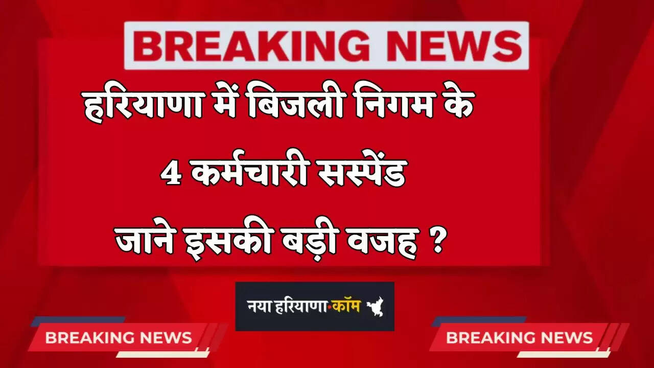 Haryana: हरियाणा में बिजली निगम के 4 कर्मचारी सस्पेंड, जाने इसकी बड़ी वजह ?
