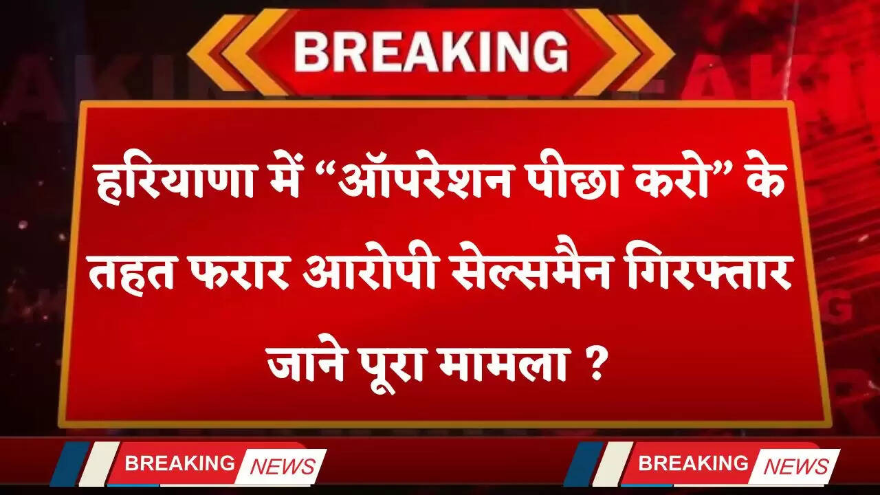 Haryana: हरियाणा में &ldquo;ऑपरेशन पीछा करो&rdquo; के तहत फरार आरोपी सेल्समैन गिरफ्तार, जाने पूरा मामला ?