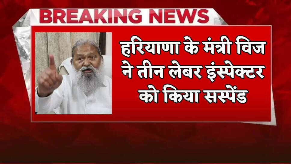 Haryana minister Vij suspended three labor inspectors