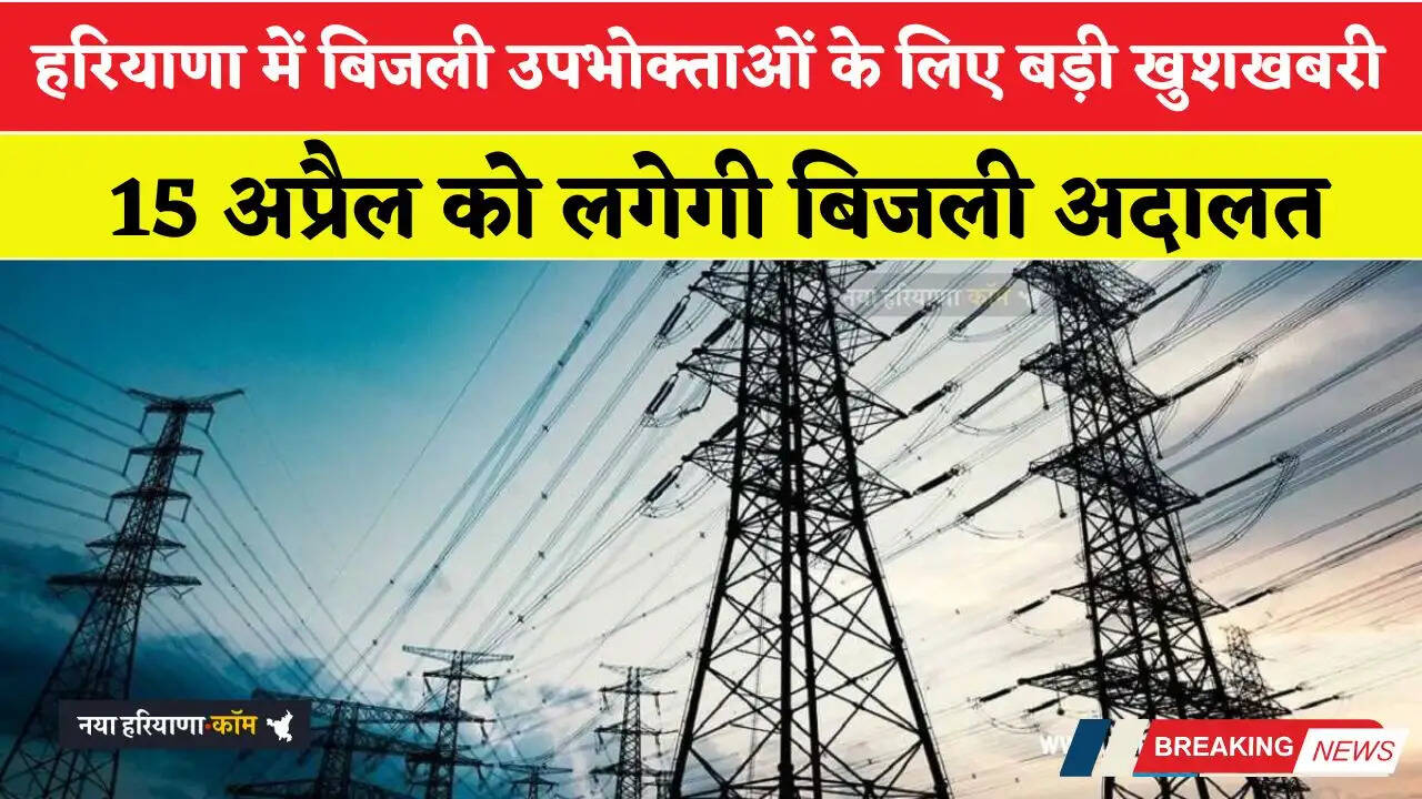 हरियाणा में बिजली उपभोक्ताओं के लिए बड़ी खुशखबरी, 15 अप्रैल को लगेगी बिजली अदालत&nbsp;&nbsp;