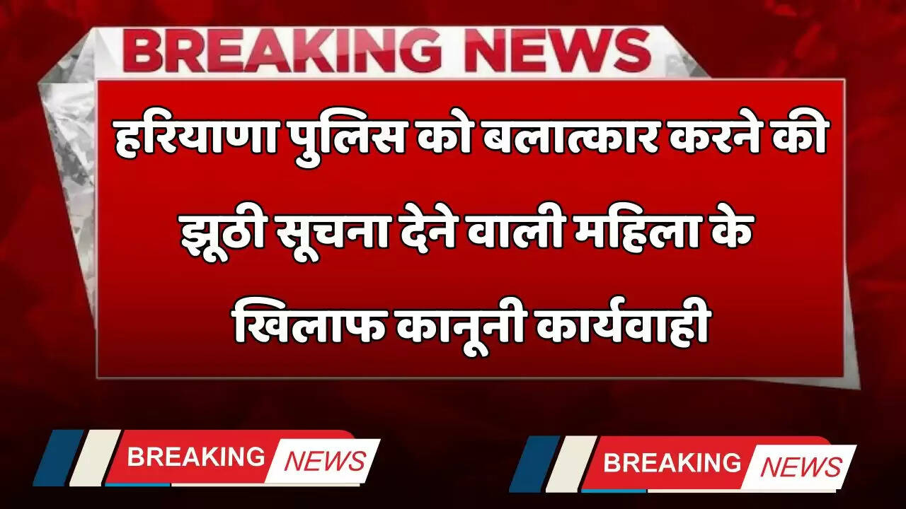Haryana: हरियाणा पुलिस को बलात्कार करने की झूठी सूचना देने वाली महिला के खिलाफ कानूनी कार्यवाही