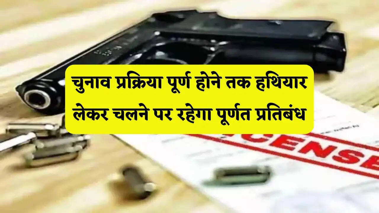 चुनाव प्रक्रिया पूर्ण होने तक हथियार लेकर चलने पर रहेगा पूर्णत प्रतिबंध