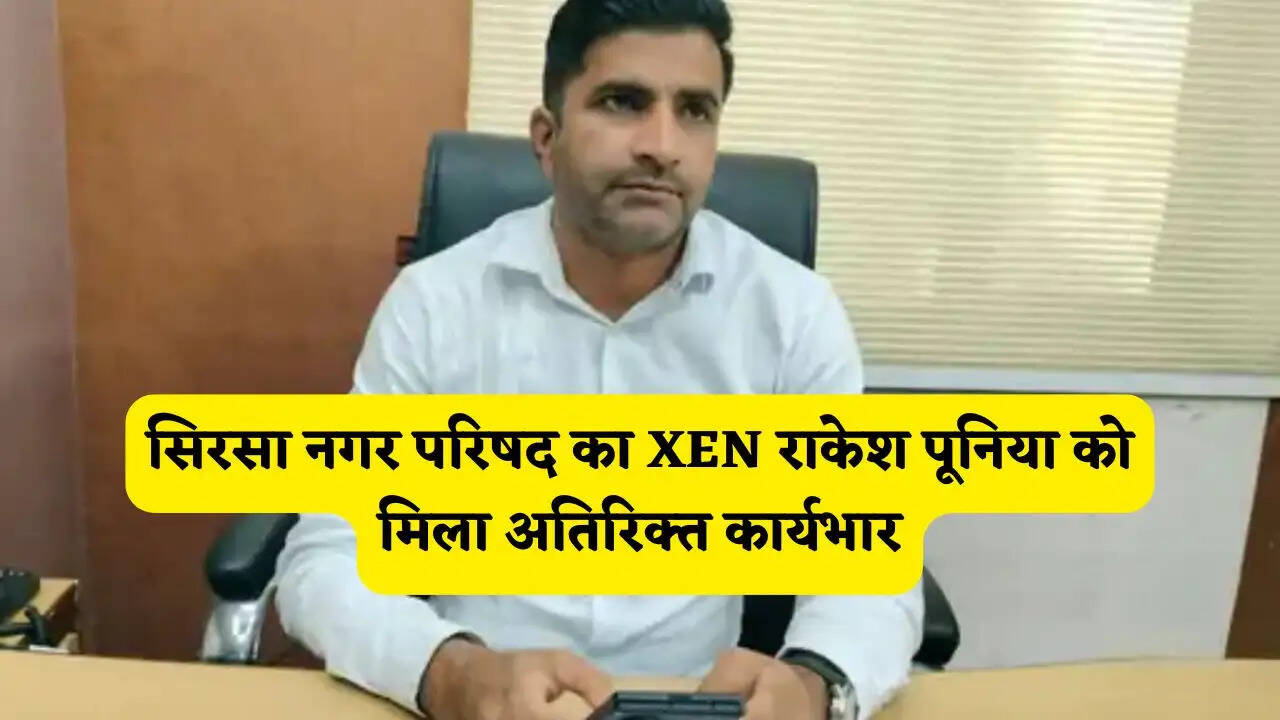 Sirsa News : सिरसा नगर परिषद का XEN राकेश पूनिया को मिला अतिरिक्त कार्यभार, आदेश जारी&nbsp;
