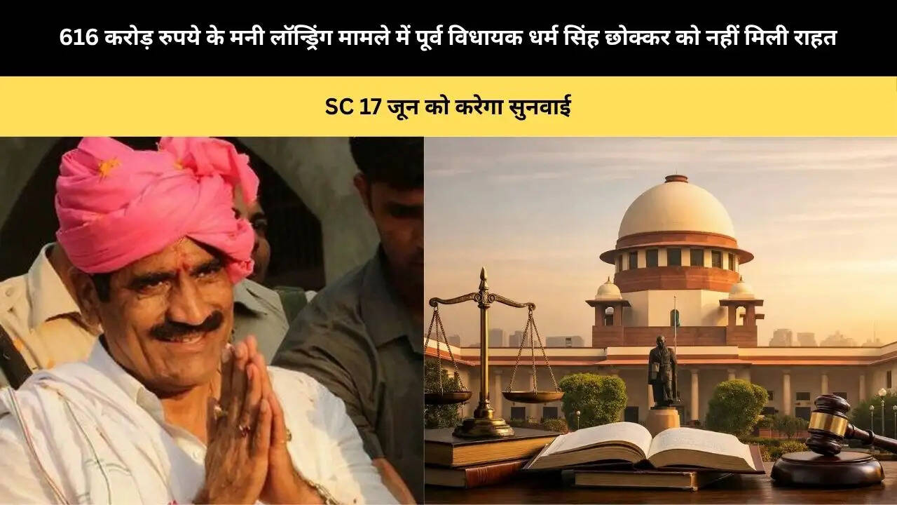 &nbsp;616 करोड़ रुपये के मनी लॉन्ड्रिंग मामले में पूर्व विधायक धर्म सिंह छोक्कर को नहीं मिली राहत, SC 17 जून को करेगा सुनवाई