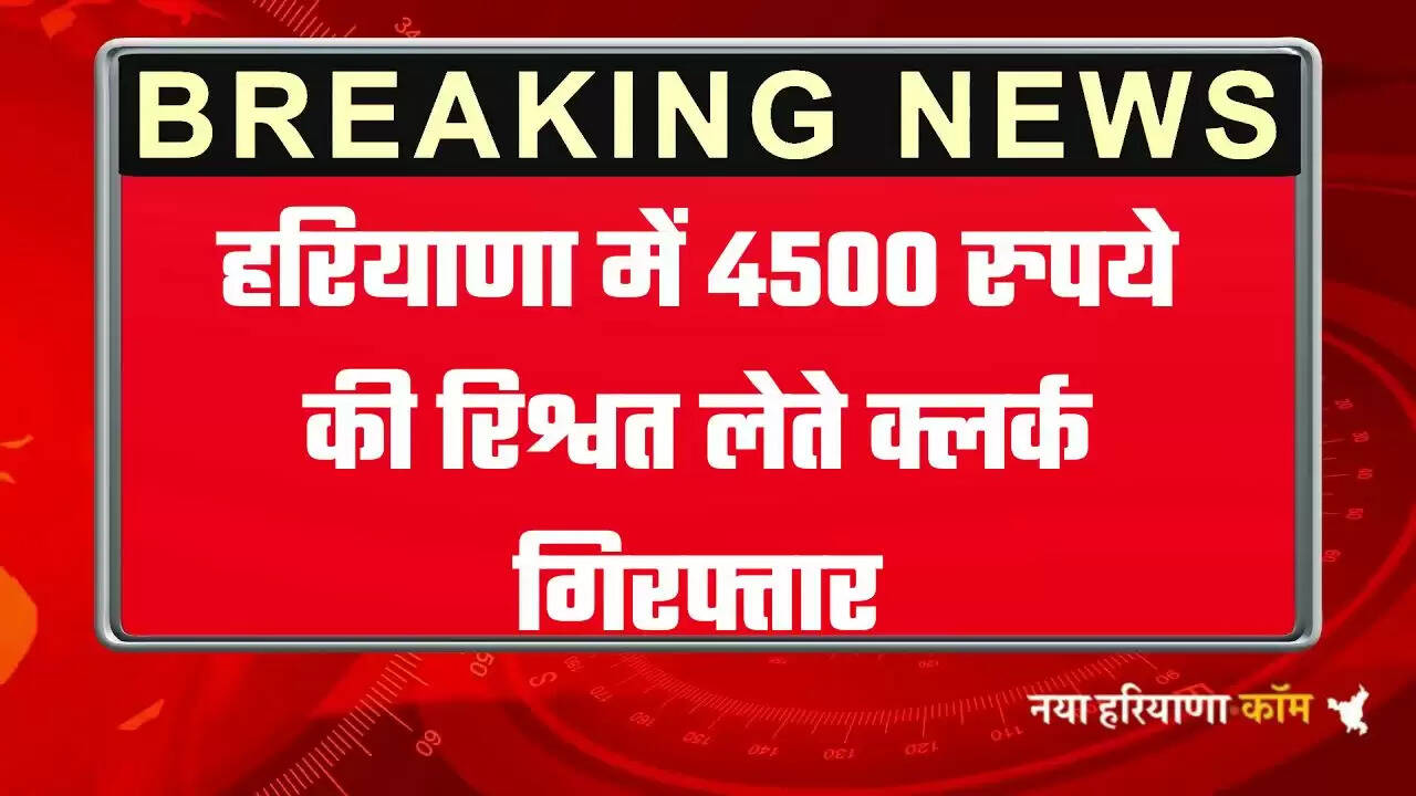 हरियाणा में 4500 रुपये की रिश्वत लेते क्लर्क गिरफ्तार, एसीबी टीम ने की कार्रवाई