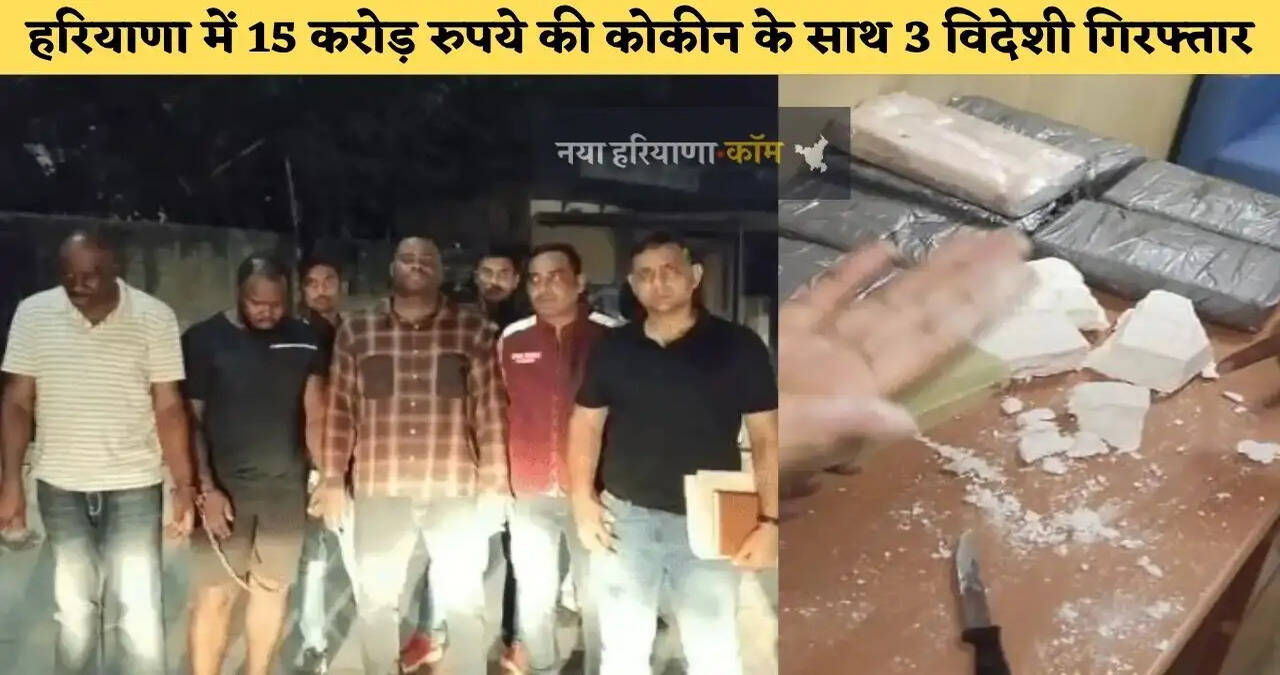 हरियाणा में 15 करोड़ की कोकीन के साथ 3 विदेशी नागरिक गिरफ्तार