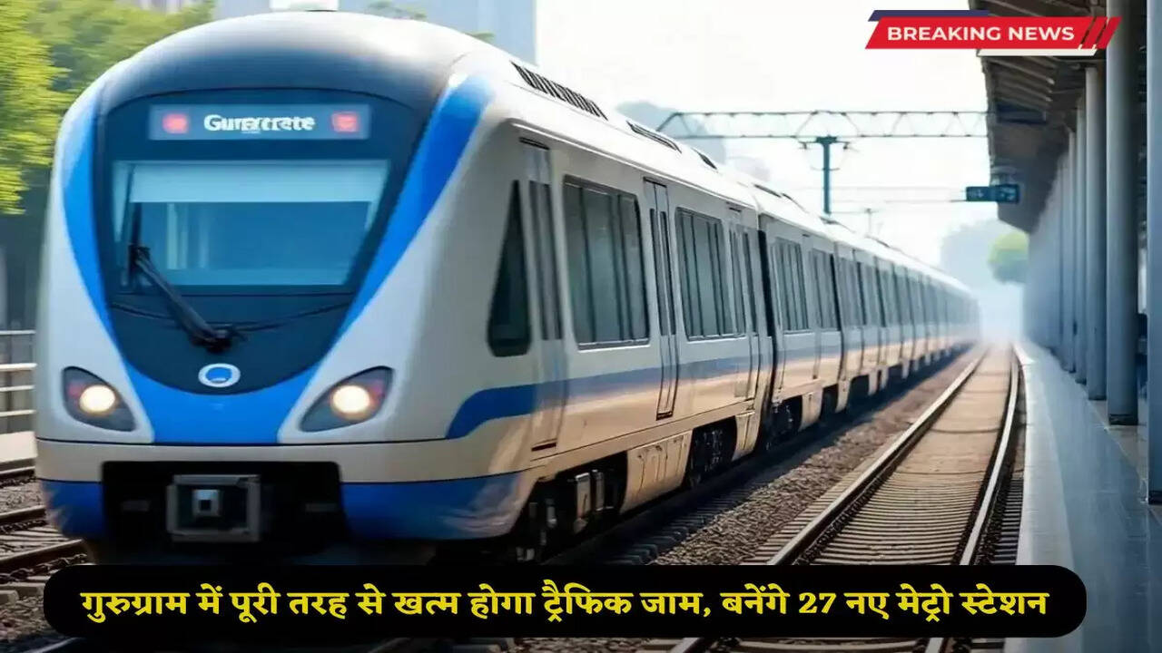 Traffic jam will end completely in Gurugram, 27 new metro stations will be built