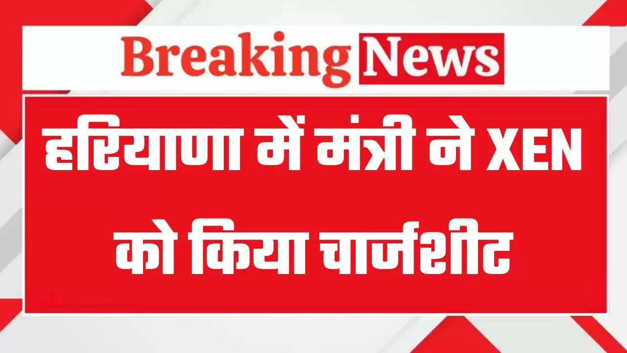 Haryana: हरियाणा में मंत्री ने XEN को किया चार्जशीट, जाने इसकी बड़ी वजह ?