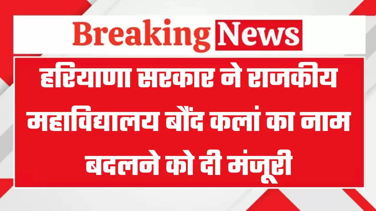Haryana: हरियाणा सरकार ने राजकीय महाविद्यालय बौंद कलां का नाम बदलने को दी मंजूरी, जानिये क्या होगा नया नाम ?