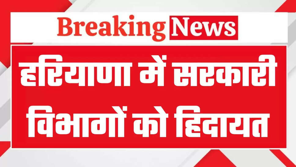 हरियाणा में सरकारी विभागों को सरकार की हिदायत, करना होगा ये जरुरी काम