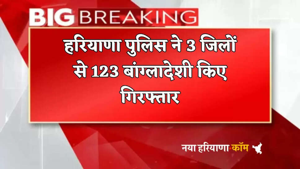 Haryana police arrested 123 Bangladeshis from 3 districts