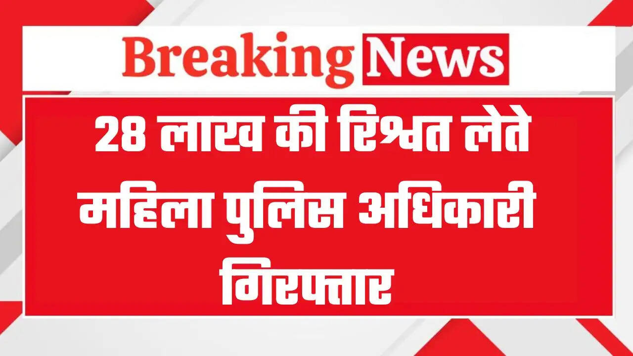 Bribe Arrest: 28 लाख की रिश्वत लेती महिला पुलिस अधिकारी गिरफ्तार, प्राइवेट व्यक्ति भी हिरासत में लिया