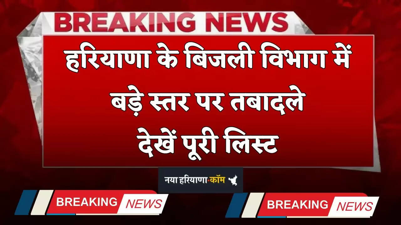 &nbsp;Haryana Transfer: हरियाणा के बिजली विभाग में बड़े स्तर पर तबादले, देखें पूरी लिस्ट