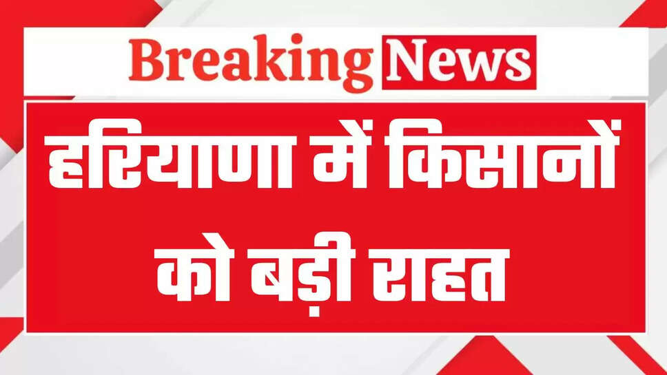 हरियाणा में किसानों को बड़ी राहत, दिवाली से पहले आएगी मुआवजा राशि, 2386 लोगों ​​​​​​​की मुआवजा राशि खातों में डाली गई