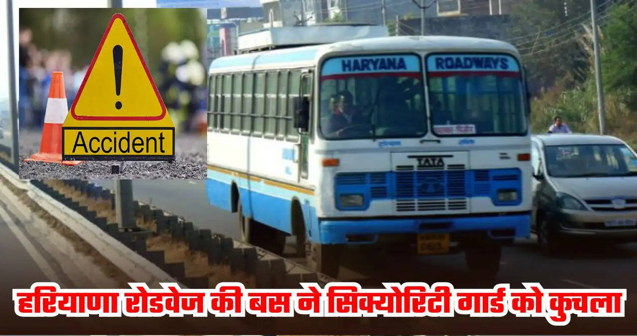 हरियाणा रोडवेज की बस ने सिक्योरिटी गार्ड को कुचला, ड्राइवर फरार