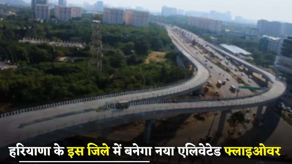 New Flyover: हरियाणा के इस जिले में बनेगा नया एलिवेटेड फ्लाइओवर, जाम से मिलेगा छुटकारा 