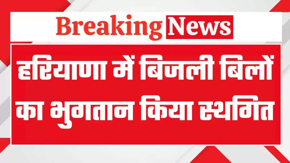 हरियाणा में बिजली बिलों का भुगतान किया स्थगित, 7.10 लाख किसानों को राहत 