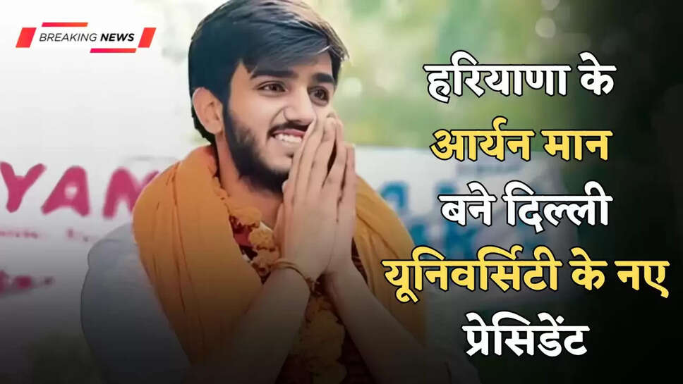 हरियाणा के आर्यन मान बने दिल्ली यूनिवर्सिटी के नए प्रेसिडेंट, जानें कौन हैं? 