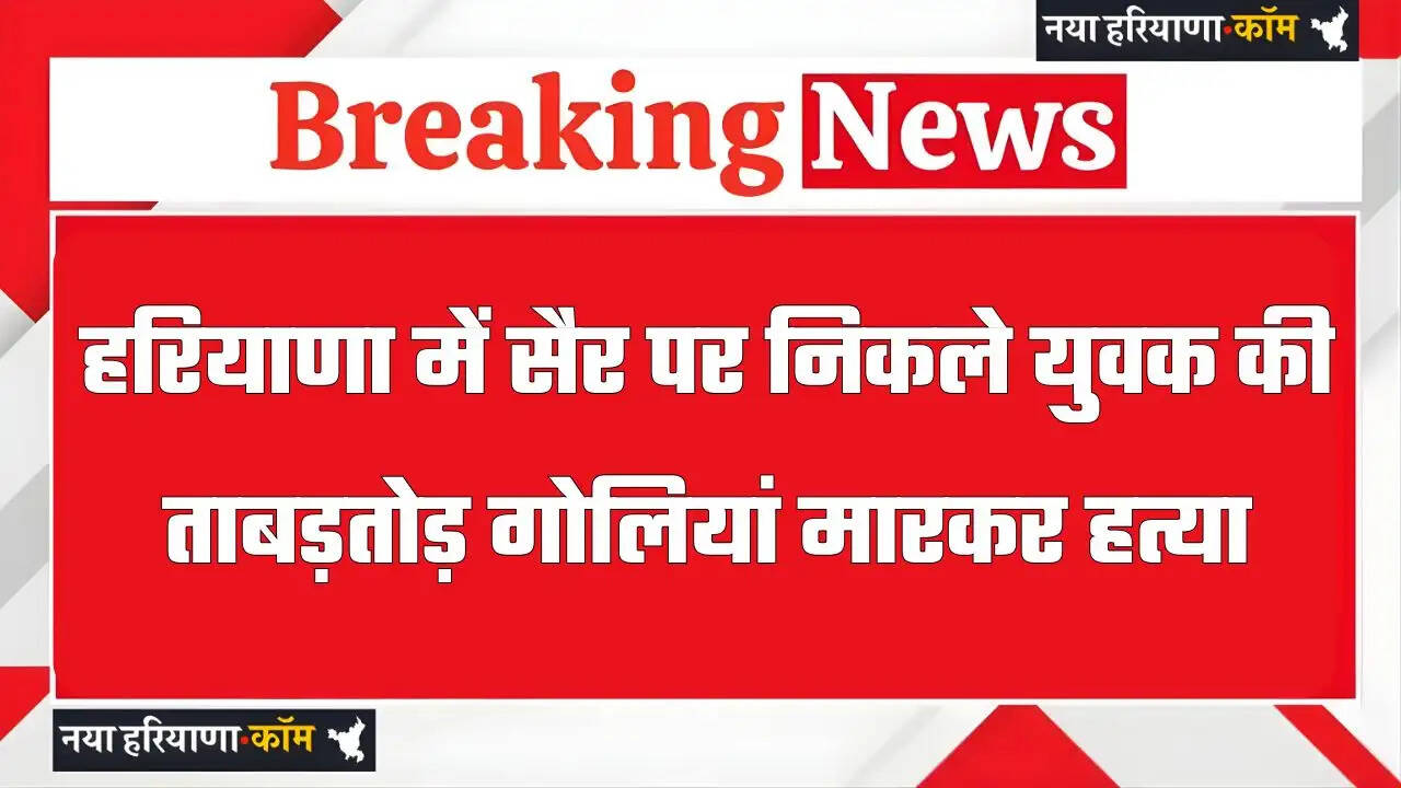 हरियाणा में सैर पर निकले युवक की ताबड़तोड़ गोलियां मारकर हत्या, जांच में जुटी पुलिस &nbsp;