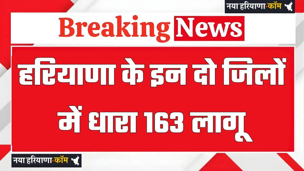 हरियाणा के इन दो जिलों में धारा 163 लागू , जाने वजह ?