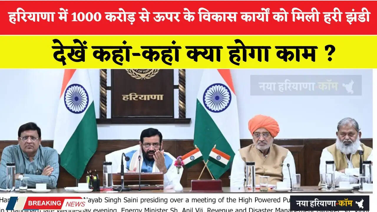 हरियाणा में 1000 करोड़ से ऊपर के विकास कार्यों को मिली हरी झंडी, देखें कहां कहां क्या होगा काम ?