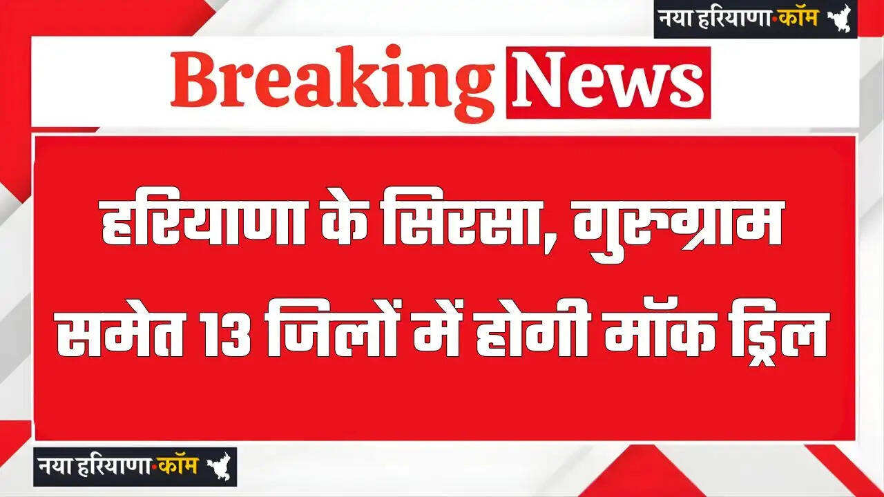 हरियाणा के सिरसा, गुरुग्राम समेत 13 जिलों में होगी मॉक ड्रिल, जानिये क्या है वजह ?