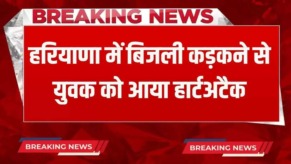 man got a heart attack due to lightning in Haryana