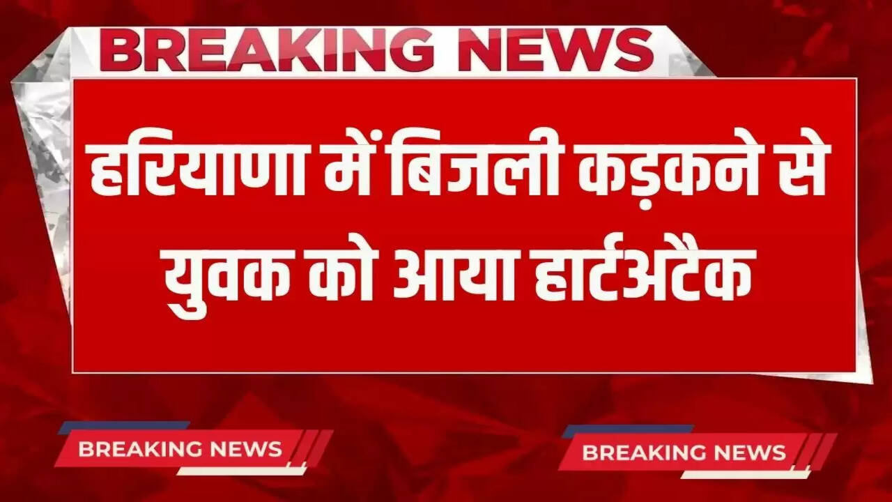 man got a heart attack due to lightning in Haryana