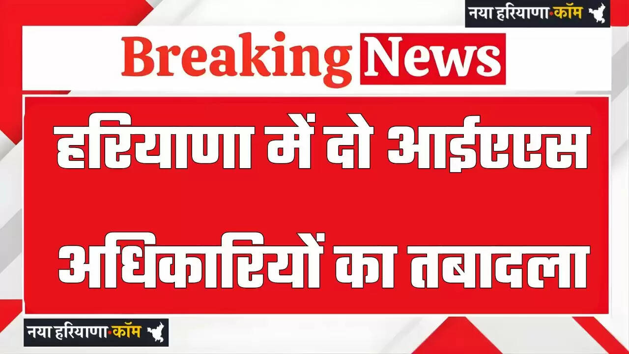 हरियाणा में दो आईएएस अधिकारियों का तबादला, देखें आदेश&nbsp;