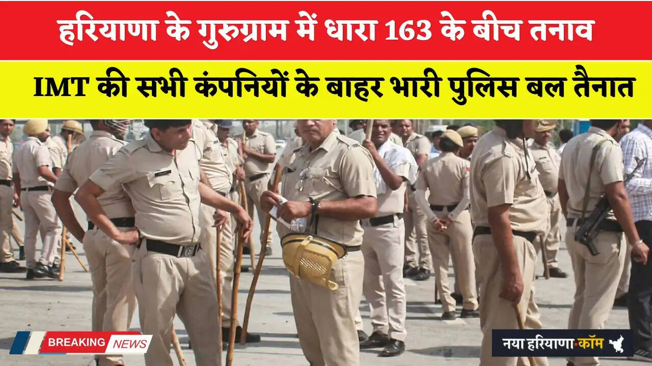 Haryana: हरियाणा के गुरुग्राम में धारा 163 के बीच तनाव, IMT की सभी कंपनियों के बाहर भारी पुलिस बल तैनात