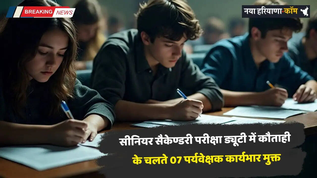 Haryana: हरियाणा में सीनियर सैकेण्डरी परीक्षा ड्यूटी में कौताही के चलते 07 पर्यवेक्षक कार्यभार मुक्त, 30 मामले दर्ज